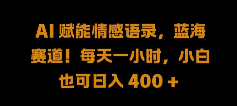 AI 赋能情感语录，蓝海赛道!每天一小时，小白也可日入 400 + 【揭秘】-赛德副业库