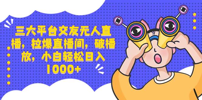 （8490期）三大平台交友无人直播，拉爆直播间，破播放，小白轻松日入1000+-赛德副业库