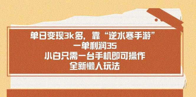 （8986期）单日变现3k多，靠“逆水寒手游”，一单利润35，小白只需一台手机即可操…-赛德副业库