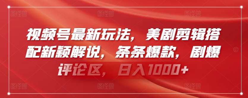 视频号最新玩法,美剧剪辑搭配新颖解说,条条爆款,剧爆评论区,日入1000+【揭秘】-赛德副业库