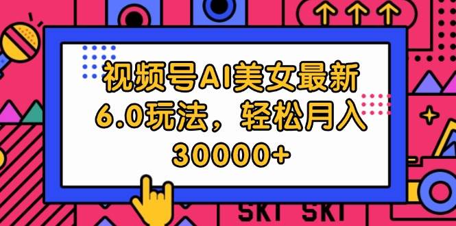 （12205期）视频号AI美女最新6.0玩法，轻松月入30000+-赛德副业库