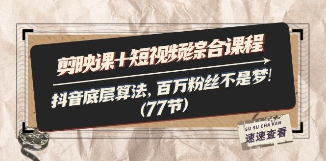 （11821期）剪映课+短视频综合课程：抖音底层算法，百万粉丝不是梦!（77节）-赛德副业库