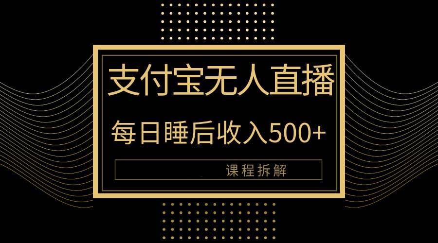 （10135期）支付宝无人直播新玩法大曝光！日入500+，教程拆解！-赛德副业库