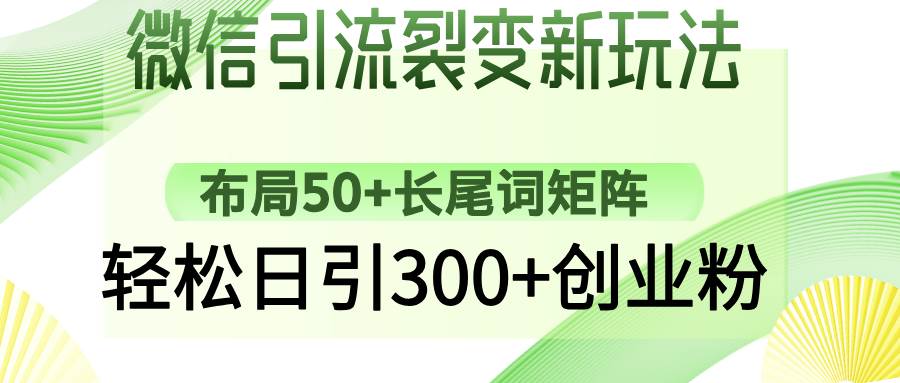 (14451期)微信引流裂变新玩法:布局50+长尾词矩阵,轻松日引300+创业粉-赛德副业库