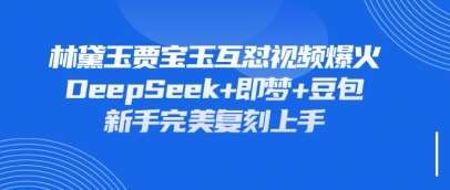 持续爆火的林黛玉贾宝玉互怼视频,比爽文还好看,利用DeepSeek+即梦+豆包就可以完美复刻-赛德副业库