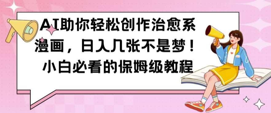 AI助你轻松创作治愈系漫画，日入几张不是梦，小白必看的保姆级教程【揭秘】-赛德副业库