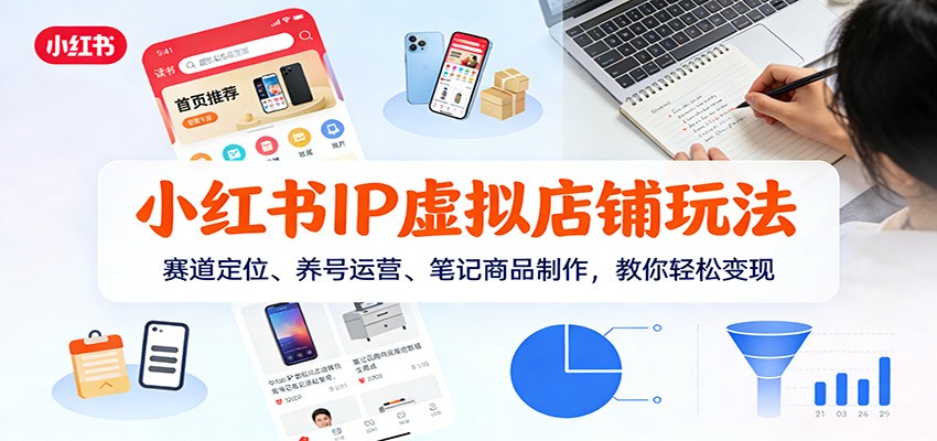小红书IP虚拟店铺玩法，赛道定位、养号运营、笔记商品制作，教你轻松变现-赛德副业库