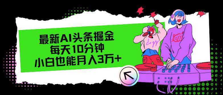 （12109期）最新AI头条掘金，每天只需10分钟，小白也能月入3万+-赛德副业库
