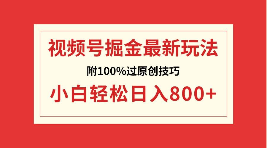 （8826期）视频号掘金，小白轻松日入800+（附100%过原创技巧）-赛德副业库
