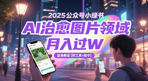 2025公众号小绿书AI治愈图片领域，月入过W，蓝海赛道【附工具+指令】-赛德副业库