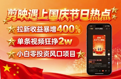 剪映遇上国庆热点,拉新收益暴增400%,单条视频狂挣2W+,无需剪辑基础,几分钟一条作品-赛德副业库