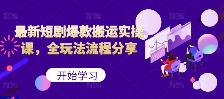 最新短剧爆款搬运实操课，全玩法流程分享（上）-赛德副业库