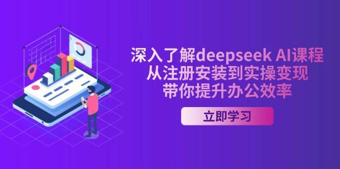 深入了解deepseek AI课程，从注册安装到实操变现，带你提升办公效率-赛德副业库