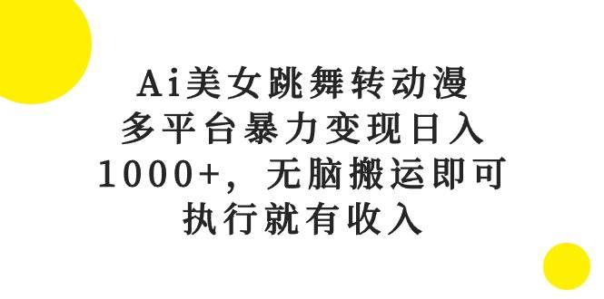 （10539期）Ai美女跳舞转动漫，多平台暴力变现日入1000+，无脑搬运即可，执行就有收入-赛德副业库