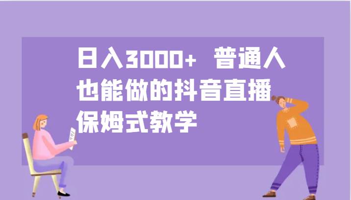 日入3000+  普通人也能做的抖音直播   保姆式教学-赛德副业库