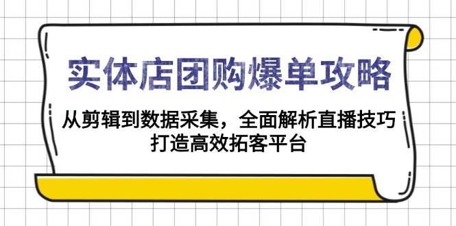 （13947期）实体店-团购爆单攻略：从剪辑到数据采集，全面解析直播技巧，打造高效…-赛德副业库