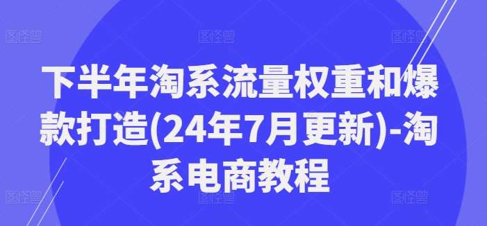 下半年淘系流量权重和爆款打造(24年7月更新)-淘系电商教程-赛德副业库