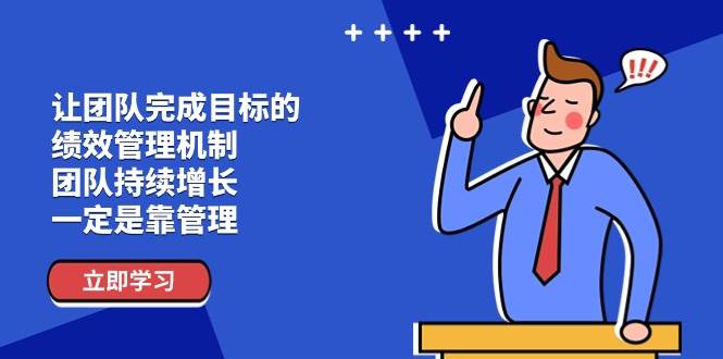 （11325期）让团队-完成目标的 绩效管理机制，团队持续增长，一定是靠管理-赛德副业库