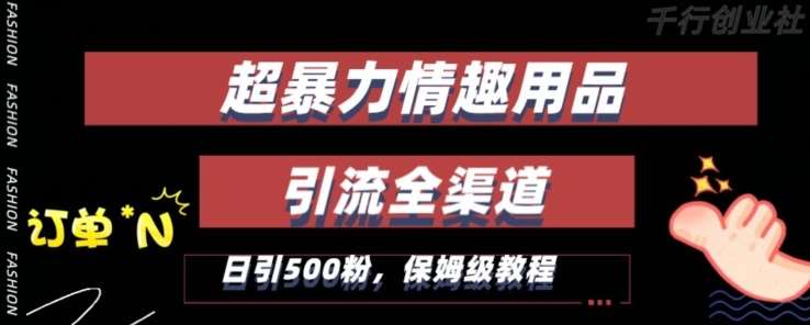 最新情趣项目引流全渠道,自带高流量,保姆级教程,轻松破百单,日引500+粉【揭秘】-赛德副业库