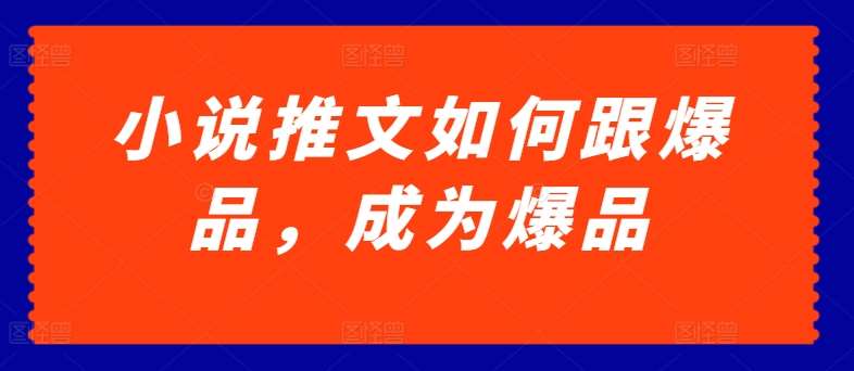 小说推文如何跟爆品,成为爆品【揭秘】-赛德副业库