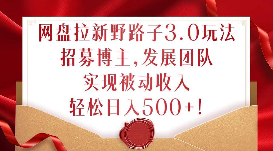 网盘拉新野路子3.0玩法,招募博主,发展团队,实现被动收入,轻松日入500+【揭秘】-赛德副业库