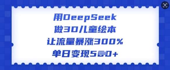 用DeepSeek做3D儿童绘本，让流量暴涨300%，单日变现多张-赛德副业库