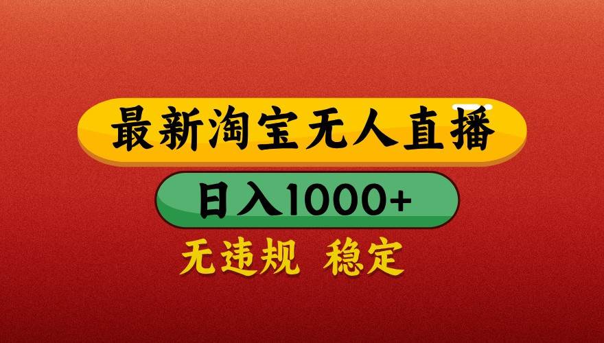 最新淘宝无人直播带货，独家技术，日入1000+，不违规不封号，操作简单【揭秘】-赛德副业库