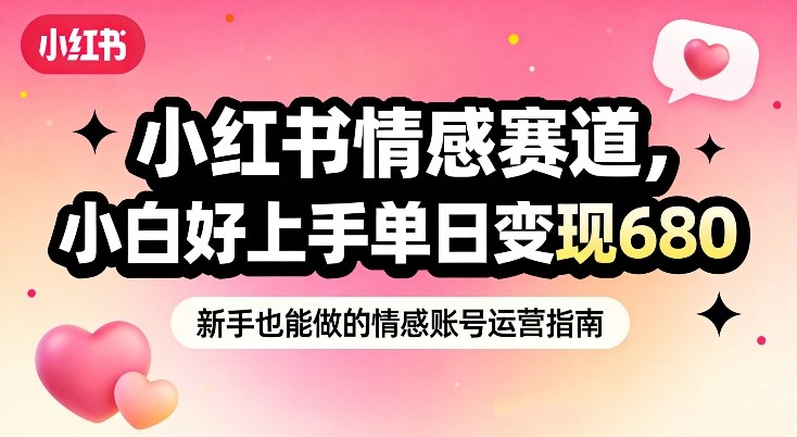 小红书情感赛道,抓准女性情绪刚需,小白好上手单日变现680-赛德副业库