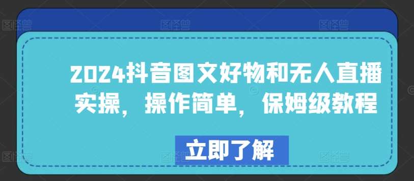 2024抖音图文好物和无人直播实操，操作简单，保姆级教程-赛德副业库