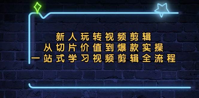 （13178期）新人玩转视频剪辑：从切片价值到爆款实操，一站式学习视频剪辑全流程-赛德副业库