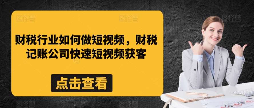 财税行业如何做短视频，财税记账公司快速短视频获客-赛德副业库