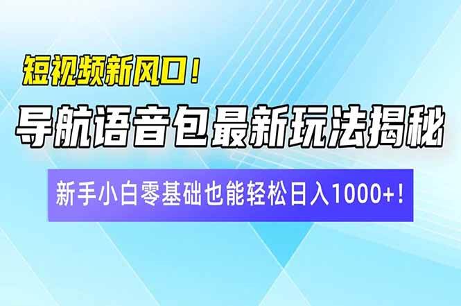 (14492期)短视频新风口!导航语音包最新玩法揭秘,新手小白零基础也能轻松日入10...-赛德副业库