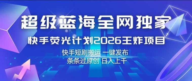 超级蓝海全网独家，快手荧光计划2026王炸项目，日入1k+，快手短剧搬运，一键发布，条条过原创【揭秘】-赛德副业库