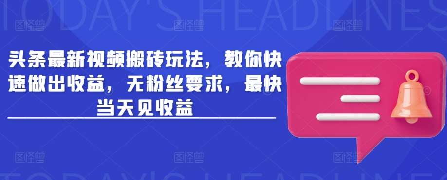 头条最新视频搬砖玩法，教你快速做出收益，无粉丝要求，最快当天见收益-赛德副业库