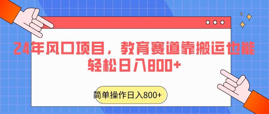 2024年风口项目，教育赛道靠搬运也能轻松日入800+-赛德副业库