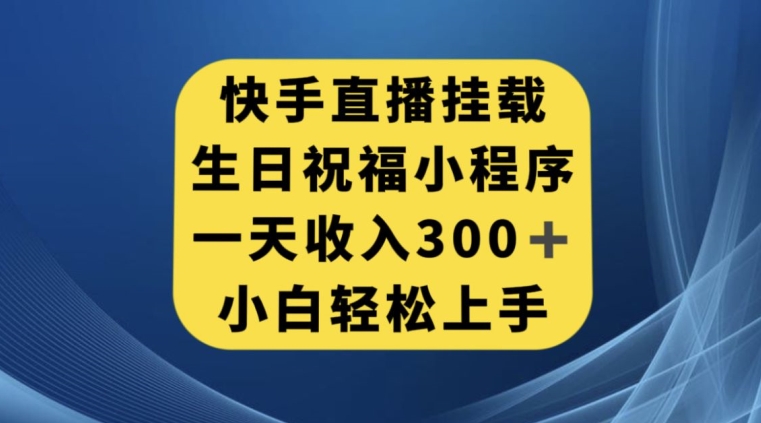 快手挂载生日祝福小程序，一天收入300+，小白轻松上手【揭秘】-赛德副业库