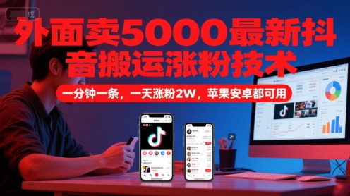 外面卖5000最新抖音搬运涨粉技术，新玩法，一分钟一条，一天涨粉2W，苹果安卓都可用-赛德副业库