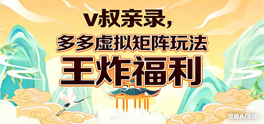 v叔亲录，多多虚拟矩阵玩法，王炸福利限时领取-赛德副业库