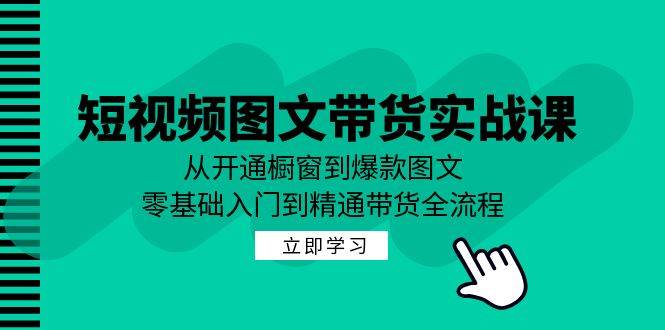 （12655期）短视频图文带货实战课：从开通橱窗到爆款图文，零基础入门到精通带货-赛德副业库