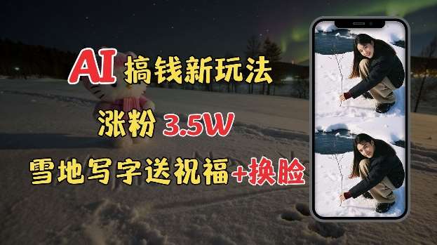 冬季搞钱新玩法，雪地写字表白送祝福、换脸，用免费AI手把手教你制作，轻松涨粉3.5w，接单到手软-赛德副业库