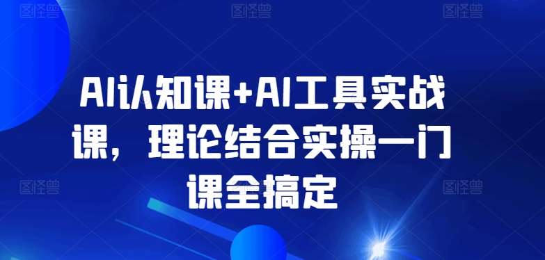 AI认知课+AI工具实战课，理论结合实操一门课全搞定-赛德副业库