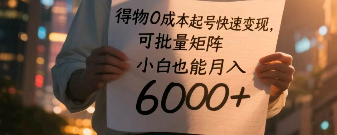 得物0成本起号快速变现,可批量矩阵,小白也能月入6000+-赛德副业库