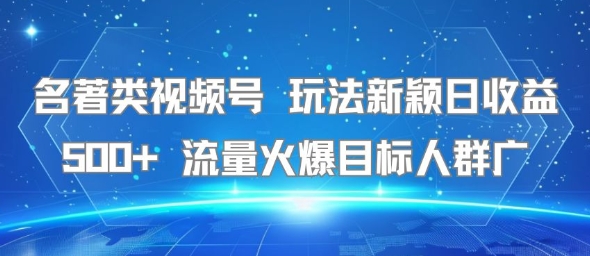 名著类视频号 玩法新颖日收益500+ 流量火爆目标人群广-赛德副业库
