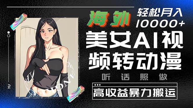 （10391期）海外美女AI视频转动漫，高收益暴力搬运，听话照做，轻松月入10000+-赛德副业库