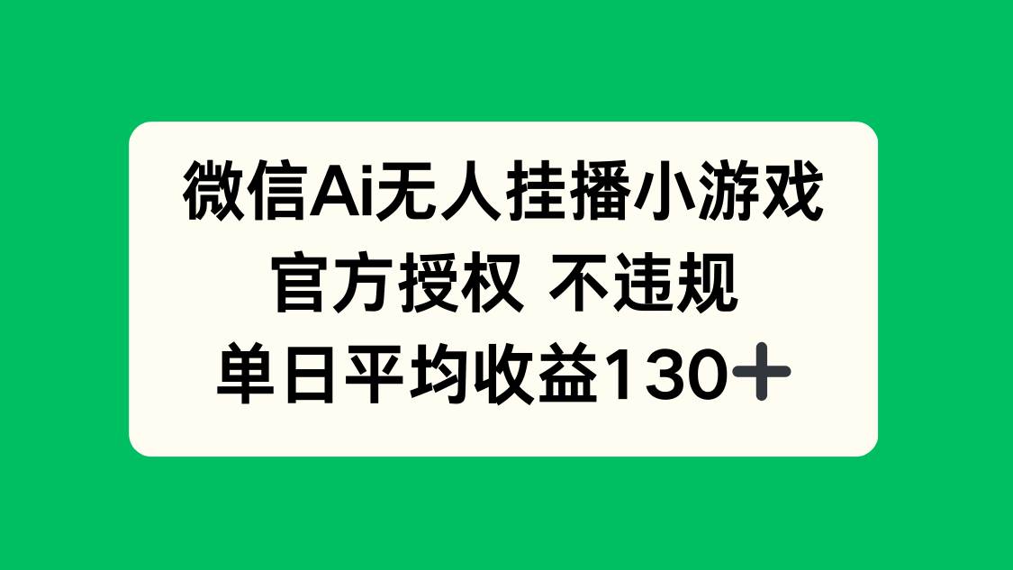（14396期）微信AI无人挂播小游戏，官方授权 不违规，单日收益130+-赛德副业库