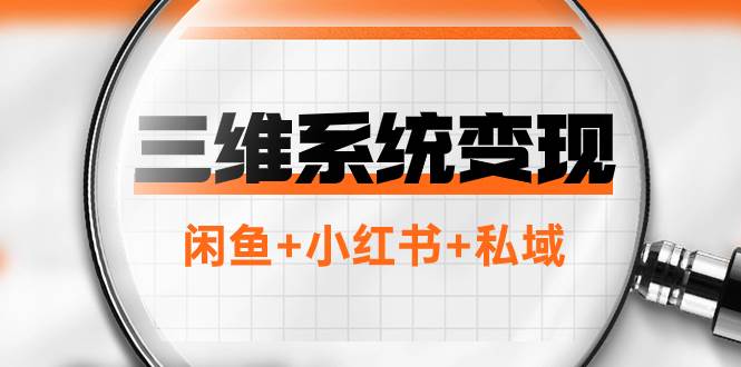（7898期）三维系统变现项目：普通人首选-年入百万的翻身项目，闲鱼+小红书+私域-赛德副业库
