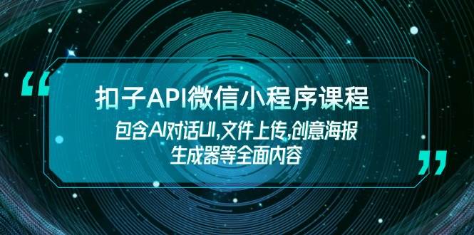 （14073期）扣子API微信小程序课程，包含AI对话UI,文件上传,创意海报生成器等全面内容-赛德副业库