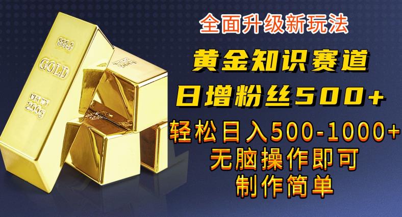 黄金知识赛道，一条作品涨粉500+，私域高利润单品转化，一部手机轻松实现日入500【揭秘】-赛德副业库