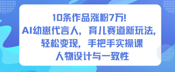 10条作品涨粉7W！AI幼崽代言人，育儿赛道新玩法，轻松变现，手把手实操课-赛德副业库