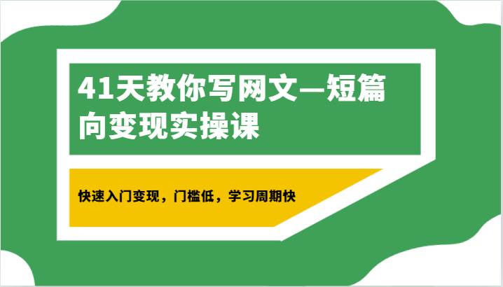 41天教你写网文—短篇向变现实操课，快速入门变现，门槛低，学习周期快-赛德副业库